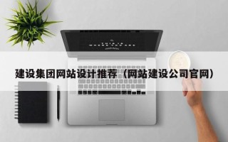 渠县建设集团网站设计推荐（网站建设公司官网）